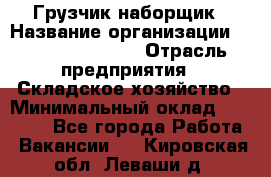 Грузчик-наборщик › Название организации ­ Fusion Service › Отрасль предприятия ­ Складское хозяйство › Минимальный оклад ­ 11 500 - Все города Работа » Вакансии   . Кировская обл.,Леваши д.